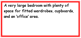 Text Box: A very large bedroom with plenty of space for fitted wardrobes, cupboards, and an office area.    